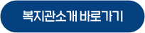 복지관소개 바로가기